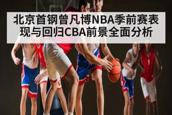北京首钢曾凡博NBA季前赛表现与回归CBA前景全面分析
