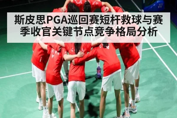 斯皮思PGA巡回赛短杆救球与赛季收官关键节点竞争格局分析